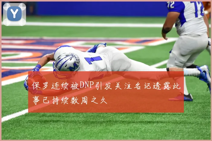 保罗连续被DNP引发关注名记透露此事已持续数周之久