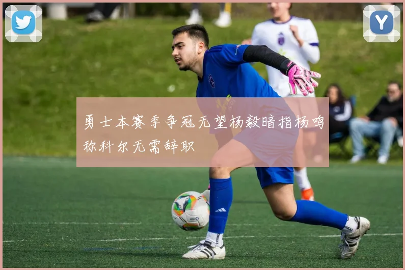 勇士本赛季争冠无望杨毅暗指杨鸣称科尔无需辞职