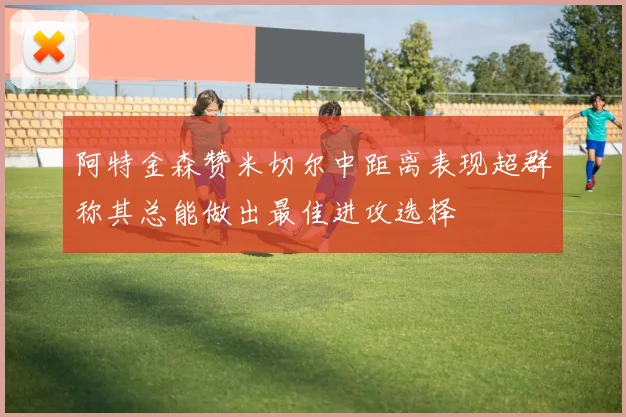 阿特金森赞米切尔中距离表现超群称其总能做出最佳进攻选择