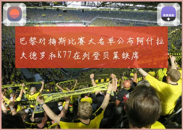 巴黎对梅斯比赛大名单公布阿什拉夫德罗和K77在列登贝莱缺席