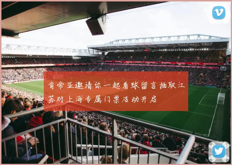 肯帝亚邀请你一起看球留言抽取江苏对上海专属门票活动开启