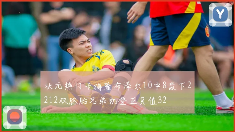 状元热门卡梅隆布泽尔10中8轰下2212双胞胎兄弟凯登正负值32