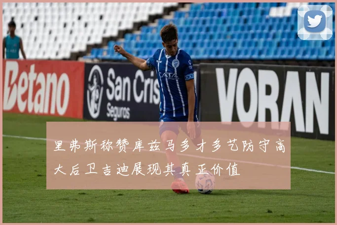 里弗斯称赞库兹马多才多艺防守高大后卫吉迪展现其真正价值