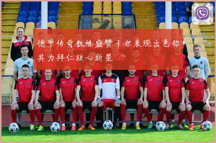 德甲传奇教练盛赞卡尔表现出色称其为拜仁核心新星