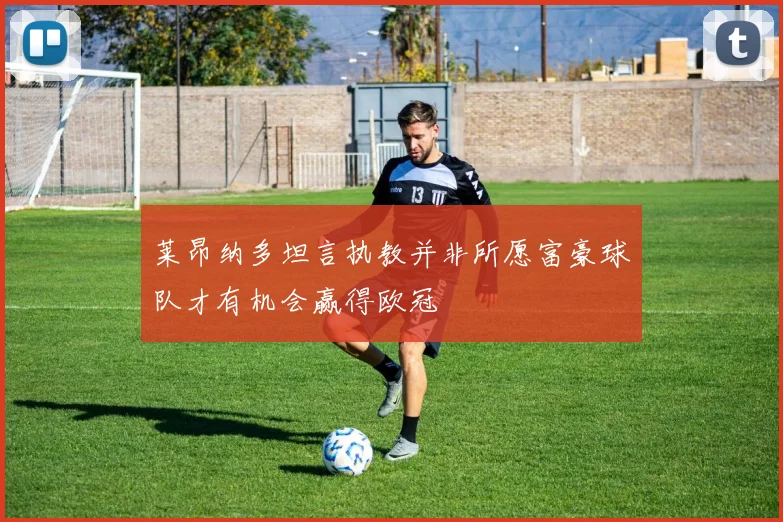 莱昂纳多坦言执教并非所愿富豪球队才有机会赢得欧冠