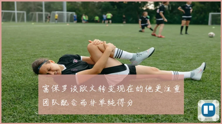 富保罗谈欧文转变现在的他更注重团队配合而非单纯得分