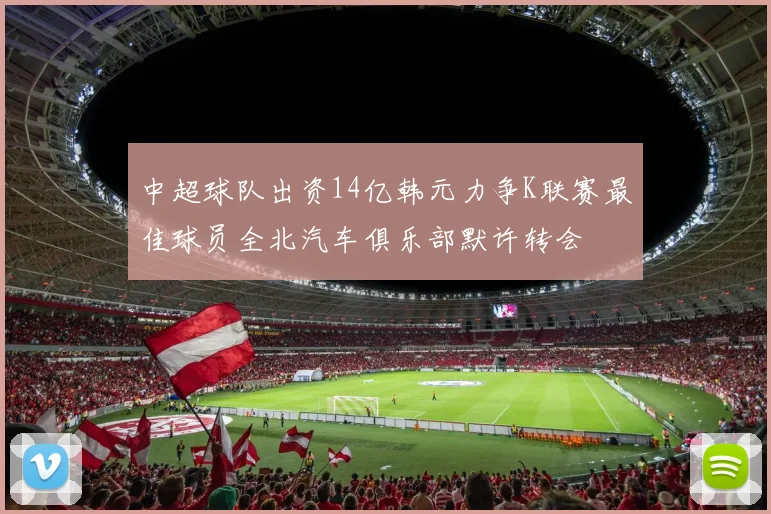 中超球队出资14亿韩元力争K联赛最佳球员全北汽车俱乐部默许转会