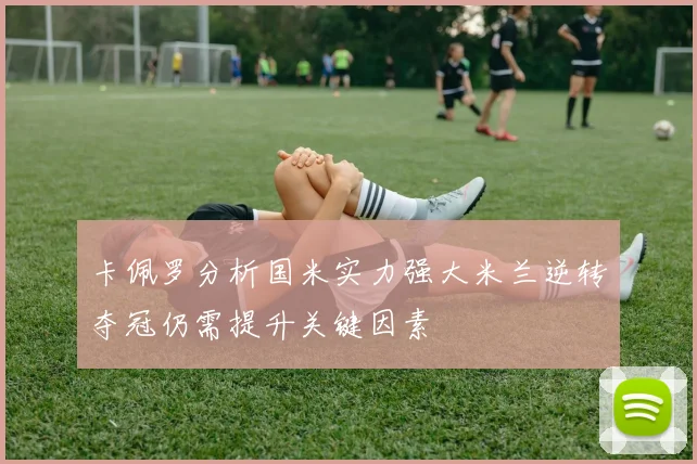卡佩罗分析国米实力强大米兰逆转夺冠仍需提升关键因素
