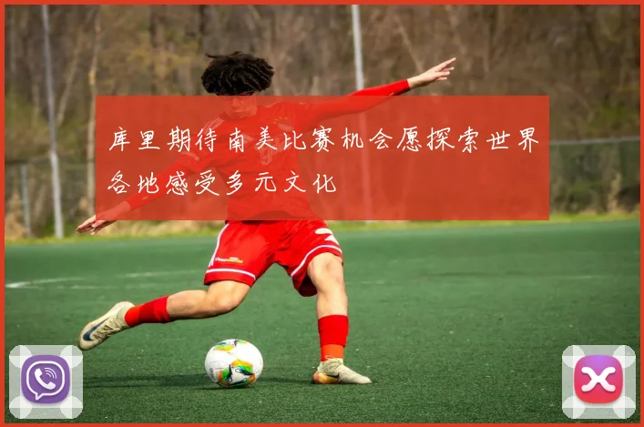 库里期待南美比赛机会愿探索世界各地感受多元文化