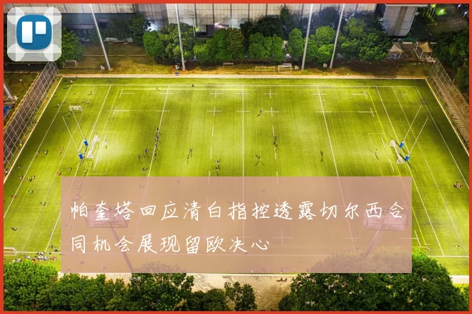 帕奎塔回应清白指控透露切尔西合同机会展现留欧决心