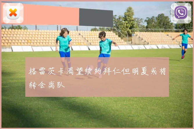 格雷茨卡渴望续约拜仁但明夏或将转会离队