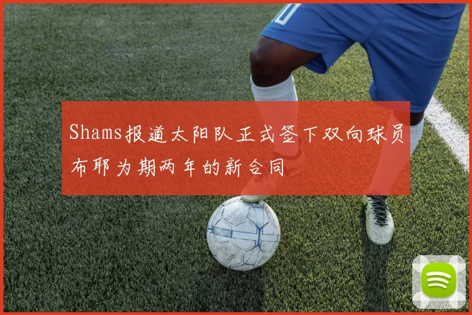 Shams报道太阳队正式签下双向球员布耶为期两年的新合同